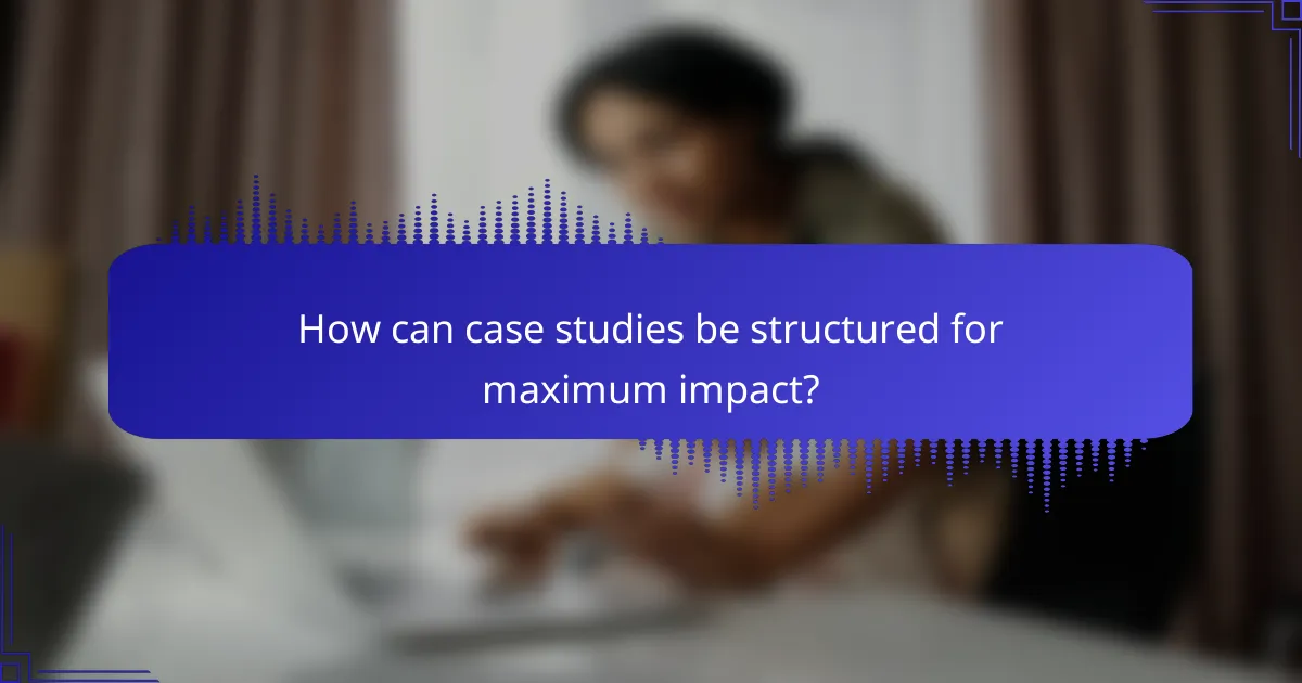 How can case studies be structured for maximum impact?