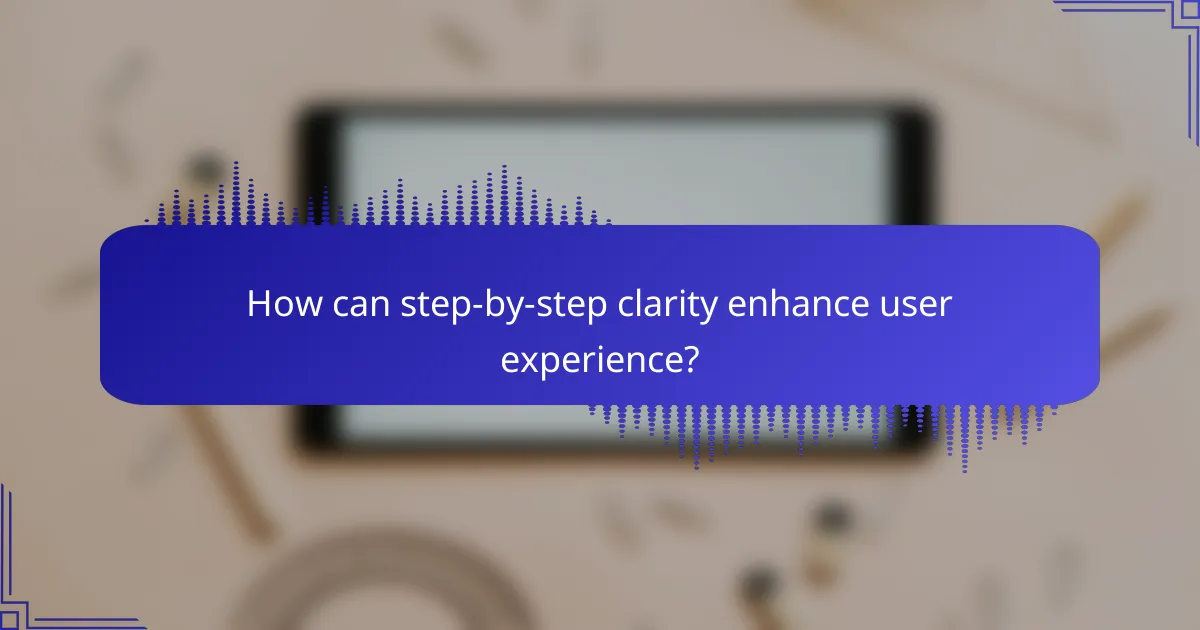 How can step-by-step clarity enhance user experience?