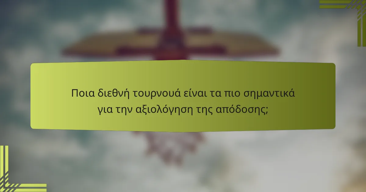 Ποια διεθνή τουρνουά είναι τα πιο σημαντικά για την αξιολόγηση της απόδοσης;