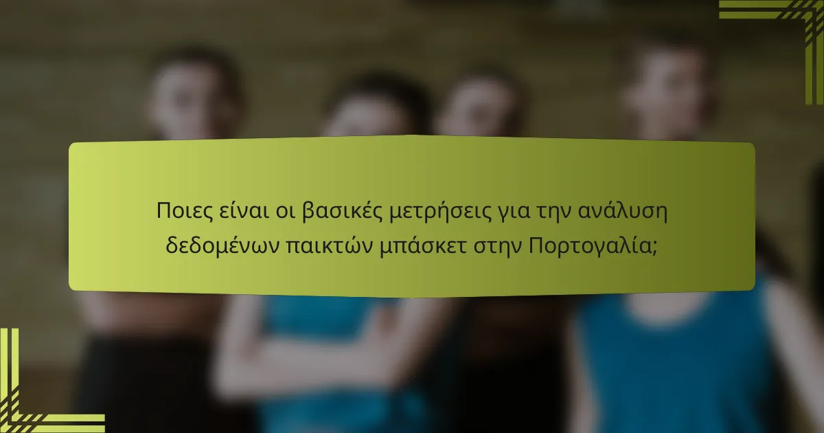 Ποιες είναι οι βασικές μετρήσεις για την ανάλυση δεδομένων παικτών μπάσκετ στην Πορτογαλία;