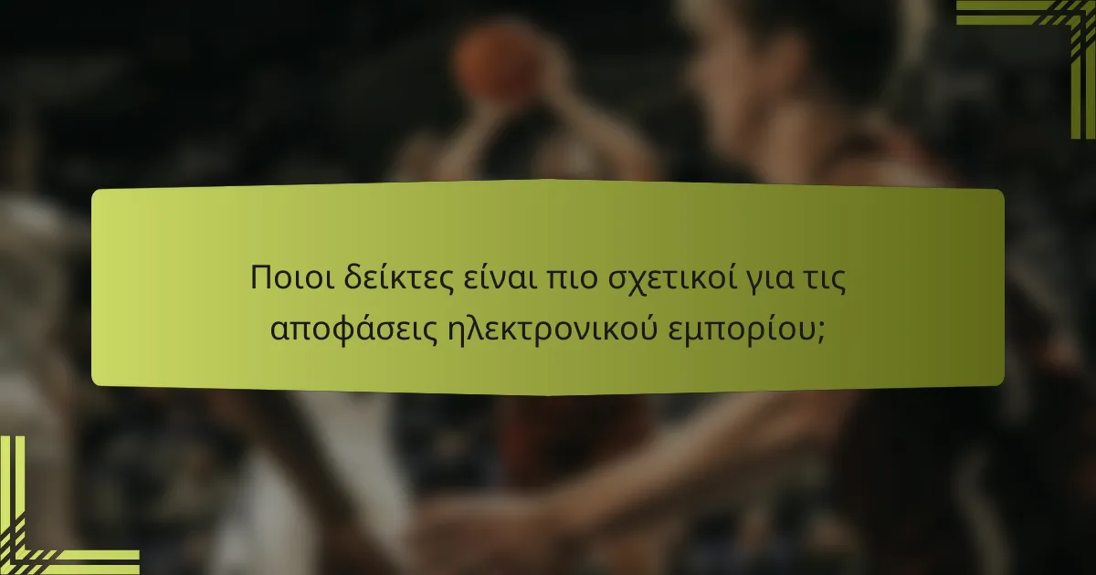 Ποιοι δείκτες είναι πιο σχετικοί για τις αποφάσεις ηλεκτρονικού εμπορίου;