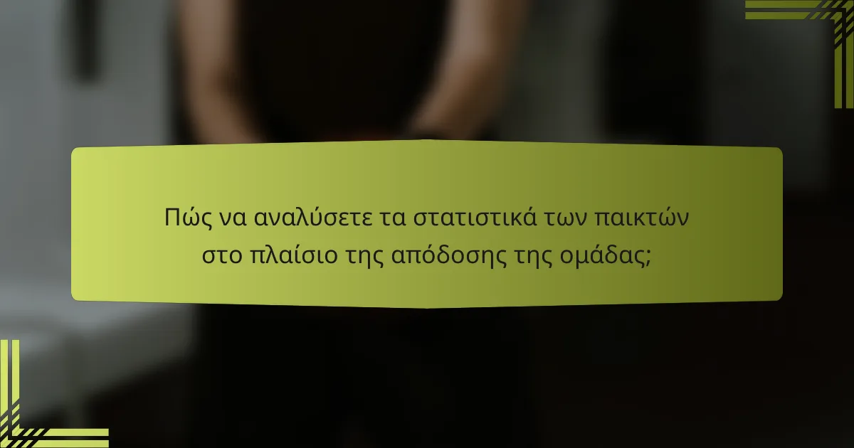Πώς να αναλύσετε τα στατιστικά των παικτών στο πλαίσιο της απόδοσης της ομάδας;
