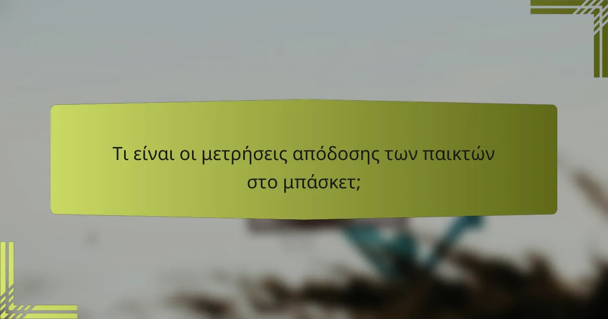 Τι είναι οι μετρήσεις απόδοσης των παικτών στο μπάσκετ;
