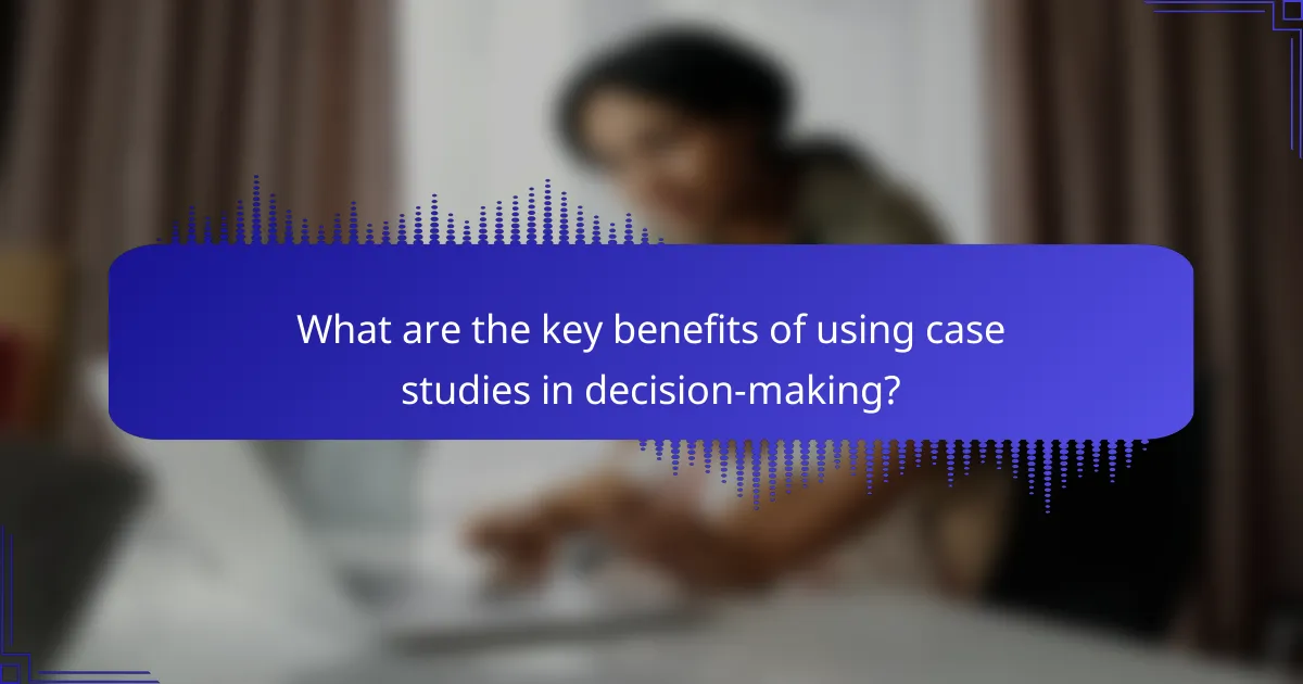 What are the key benefits of using case studies in decision-making?