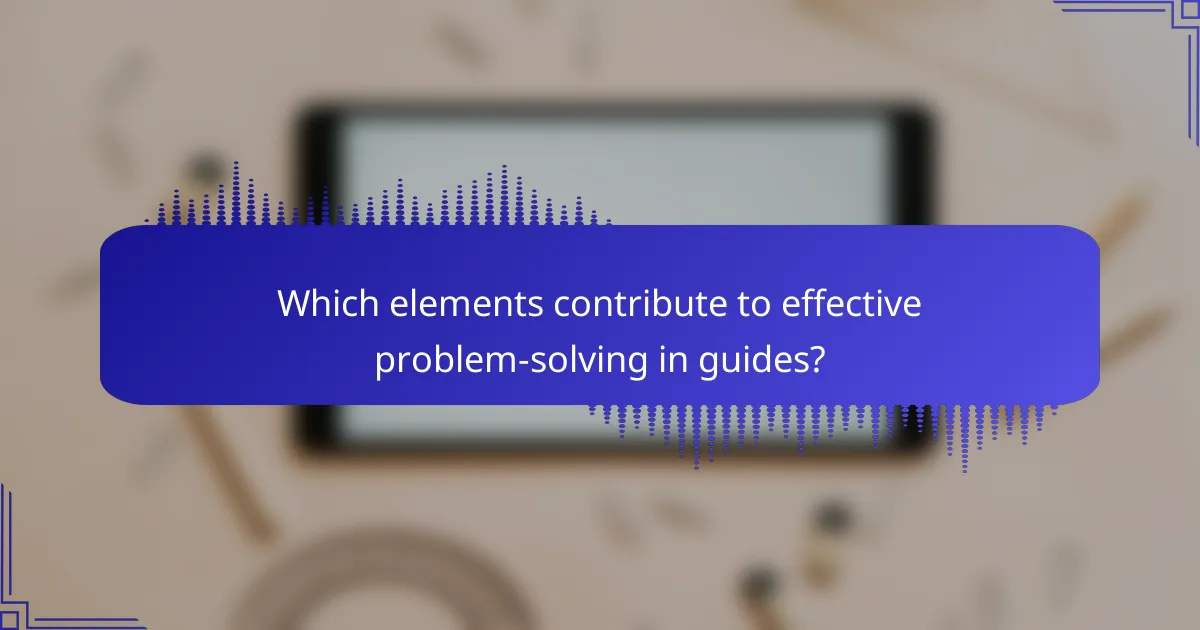 Which elements contribute to effective problem-solving in guides?