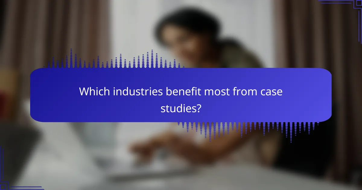 Which industries benefit most from case studies?